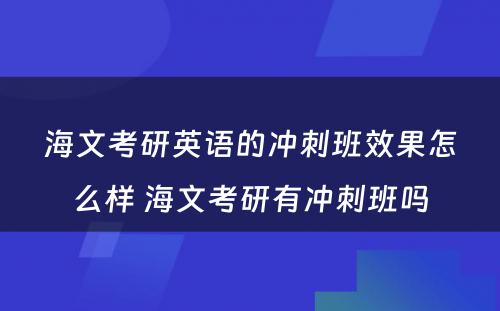 海文考研英语的冲刺班效果怎么样 海文考研有冲刺班吗