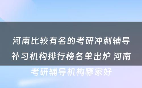 河南比较有名的考研冲刺辅导补习机构排行榜名单出炉 河南考研辅导机构哪家好