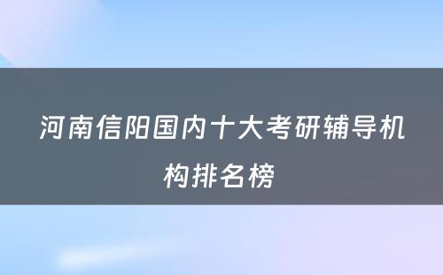 河南信阳国内十大考研辅导机构排名榜 