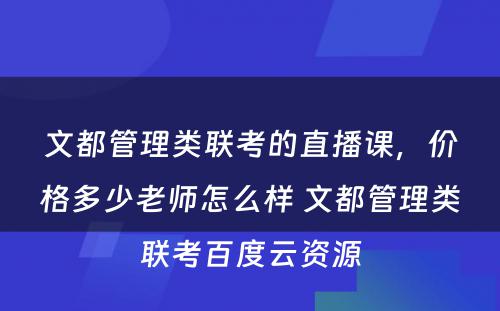 文都管理类联考的直播课，价格多少老师怎么样 文都管理类联考百度云资源