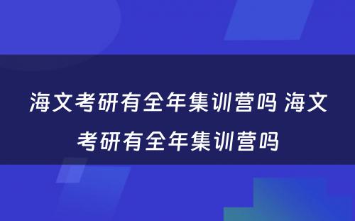 海文考研有全年集训营吗 海文考研有全年集训营吗