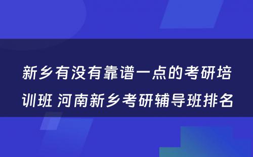 新乡有没有靠谱一点的考研培训班 河南新乡考研辅导班排名