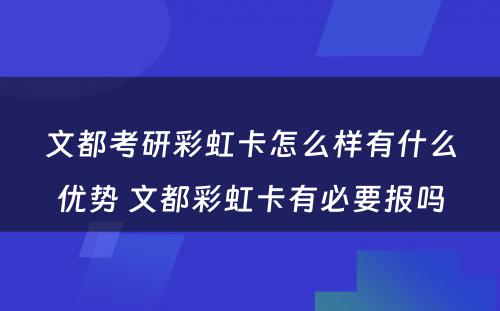 文都考研彩虹卡怎么样有什么优势 文都彩虹卡有必要报吗