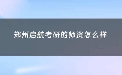 郑州启航考研的师资怎么样 