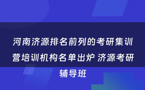 河南济源排名前列的考研集训营培训机构名单出炉 济源考研辅导班