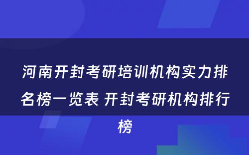 河南开封考研培训机构实力排名榜一览表 开封考研机构排行榜