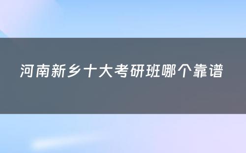 河南新乡十大考研班哪个靠谱 