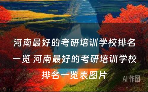 河南最好的考研培训学校排名一览 河南最好的考研培训学校排名一览表图片