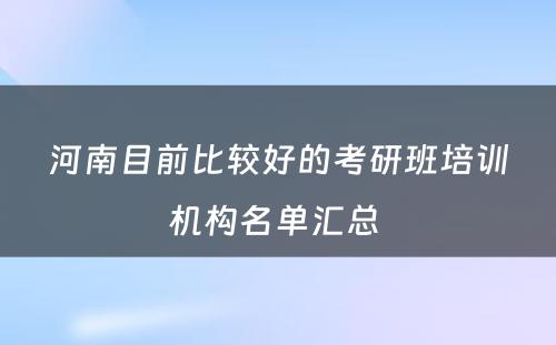 河南目前比较好的考研班培训机构名单汇总 