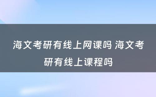 海文考研有线上网课吗 海文考研有线上课程吗