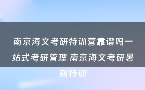 南京海文考研特训营靠谱吗一站式考研管理 南京海文考研暑期特训