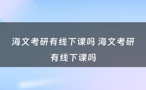 海文考研有线下课吗 海文考研有线下课吗