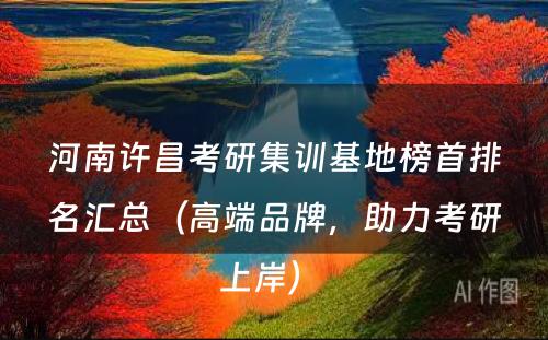 河南许昌考研集训基地榜首排名汇总（高端品牌，助力考研上岸） 