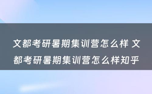 文都考研暑期集训营怎么样 文都考研暑期集训营怎么样知乎