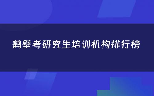 鹤壁考研究生培训机构排行榜 