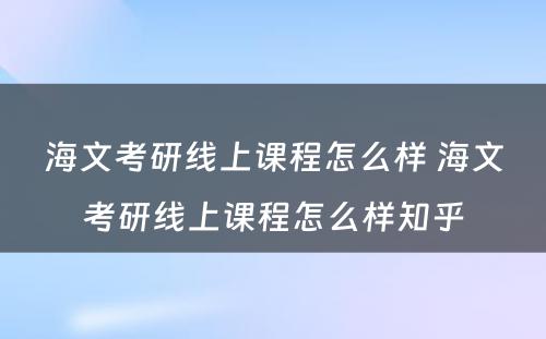 海文考研线上课程怎么样 海文考研线上课程怎么样知乎