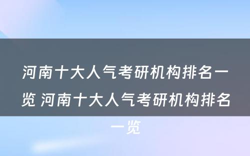 河南十大人气考研机构排名一览 河南十大人气考研机构排名一览