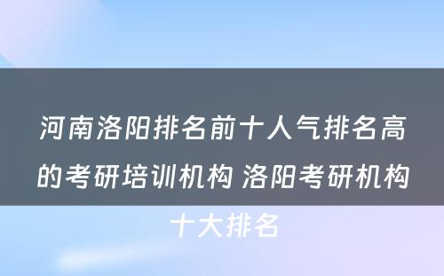 河南洛阳排名前十人气排名高的考研培训机构 洛阳考研机构十大排名