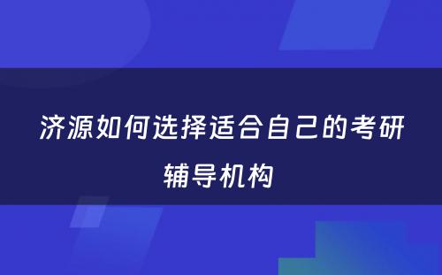 济源如何选择适合自己的考研辅导机构 