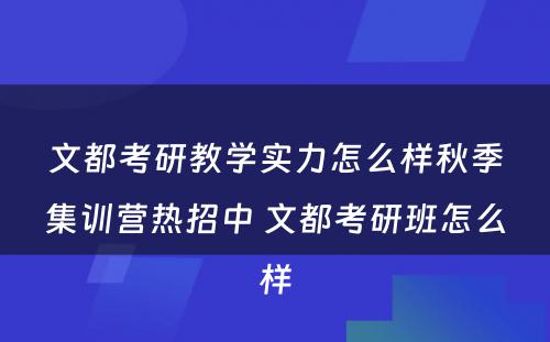 文都考研教学实力怎么样秋季集训营热招中 文都考研班怎么样