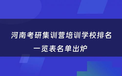 河南考研集训营培训学校排名一览表名单出炉 