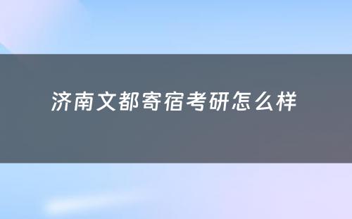 济南文都寄宿考研怎么样 