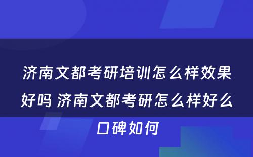 济南文都考研培训怎么样效果好吗 济南文都考研怎么样好么口碑如何