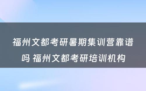 福州文都考研暑期集训营靠谱吗 福州文都考研培训机构