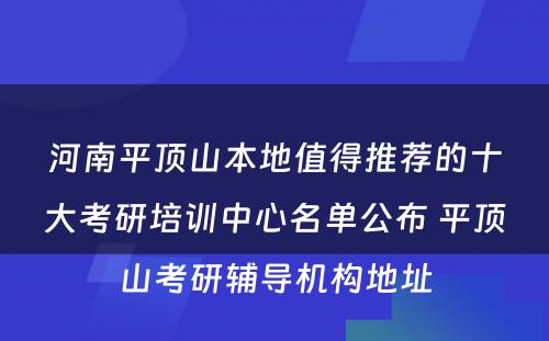 河南平顶山本地值得推荐的十大考研培训中心名单公布 平顶山考研辅导机构地址