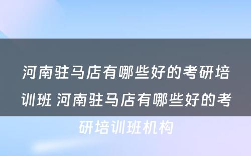 河南驻马店有哪些好的考研培训班 河南驻马店有哪些好的考研培训班机构