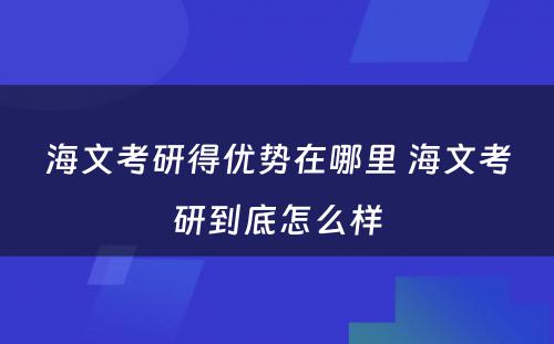 海文考研得优势在哪里 海文考研到底怎么样