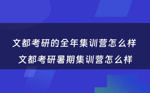 文都考研的全年集训营怎么样 文都考研暑期集训营怎么样