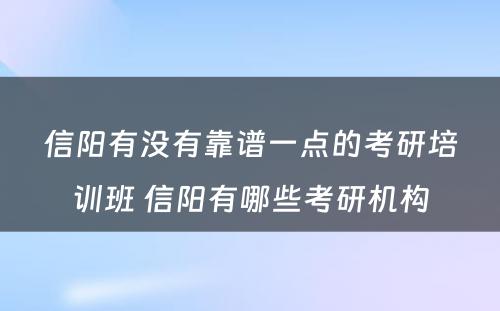 信阳有没有靠谱一点的考研培训班 信阳有哪些考研机构