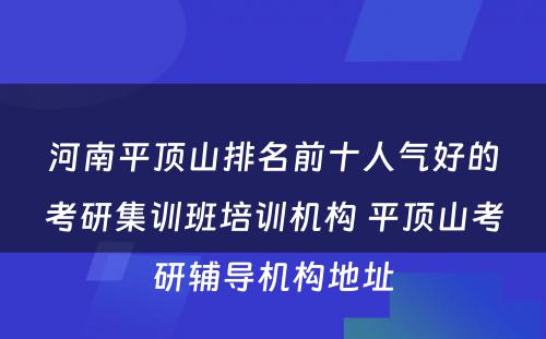 河南平顶山排名前十人气好的考研集训班培训机构 平顶山考研辅导机构地址