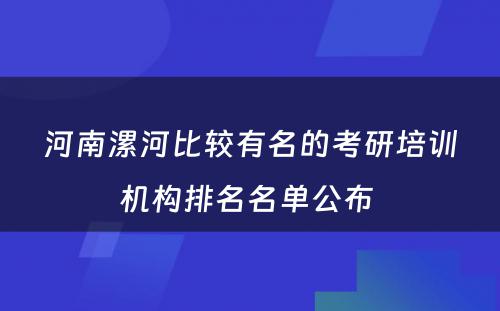 河南漯河比较有名的考研培训机构排名名单公布 