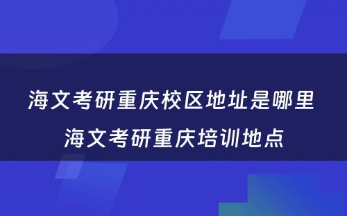 海文考研重庆校区地址是哪里 海文考研重庆培训地点