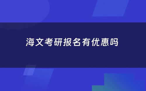 海文考研报名有优惠吗 