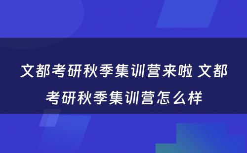 文都考研秋季集训营来啦 文都考研秋季集训营怎么样