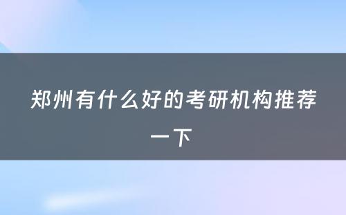 郑州有什么好的考研机构推荐一下 