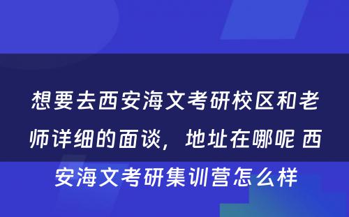 想要去西安海文考研校区和老师详细的面谈，地址在哪呢 西安海文考研集训营怎么样