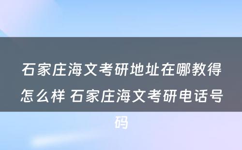 石家庄海文考研地址在哪教得怎么样 石家庄海文考研电话号码