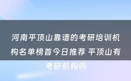 河南平顶山靠谱的考研培训机构名单榜首今日推荐 平顶山有考研机构吗