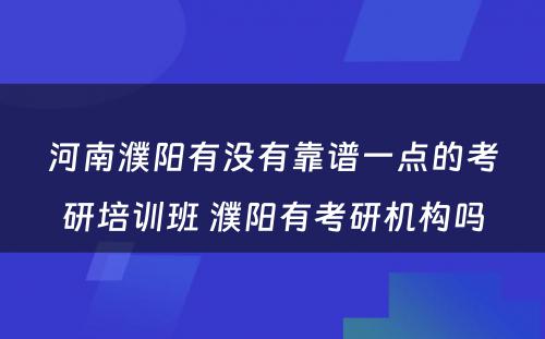 河南濮阳有没有靠谱一点的考研培训班 濮阳有考研机构吗