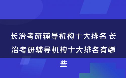 长治考研辅导机构十大排名 长治考研辅导机构十大排名有哪些