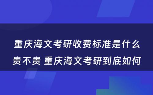 重庆海文考研收费标准是什么贵不贵 重庆海文考研到底如何