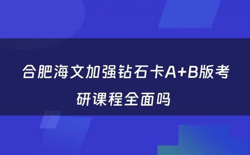 合肥海文加强钻石卡A+B版考研课程全面吗 