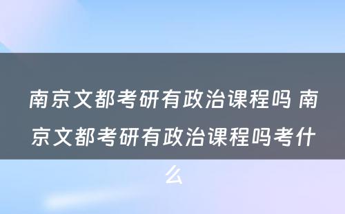 南京文都考研有政治课程吗 南京文都考研有政治课程吗考什么