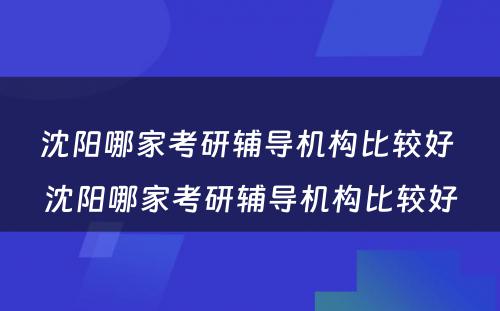 沈阳哪家考研辅导机构比较好 沈阳哪家考研辅导机构比较好