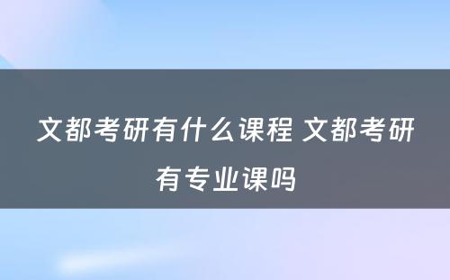 文都考研有什么课程 文都考研有专业课吗