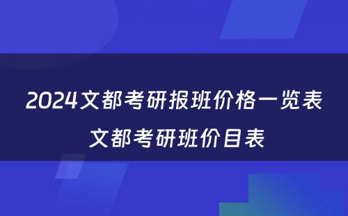 2024文都考研报班价格一览表 文都考研班价目表